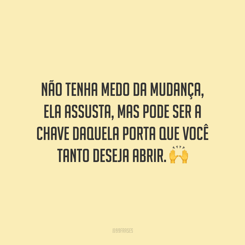 Não tenha medo da mudança, ela assusta, mas pode ser a chave daquela porta que você tanto deseja abrir.