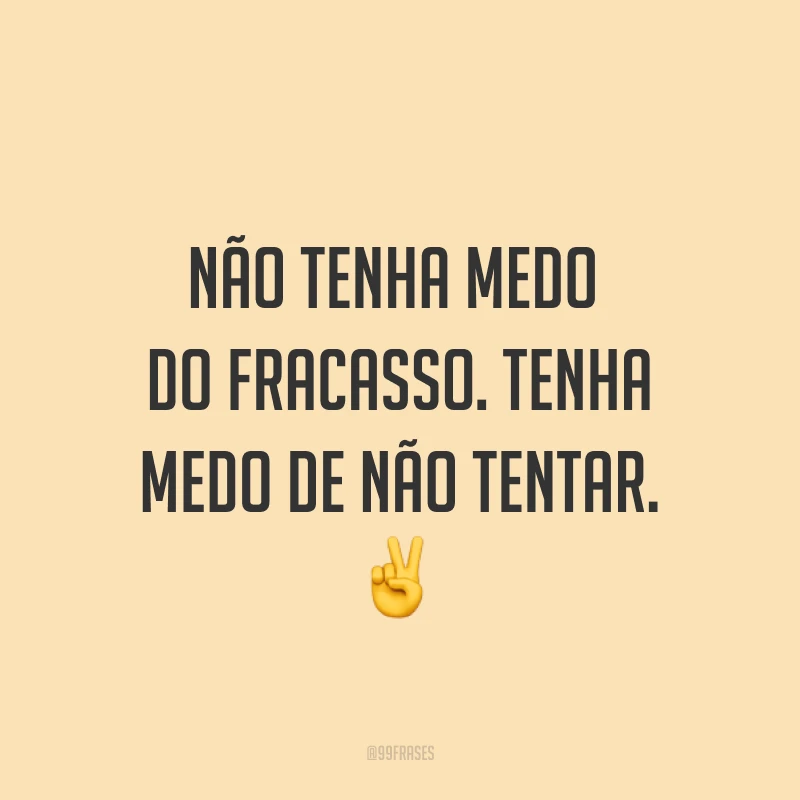 Não tenha medo do fracasso. Tenha medo de não tentar. ✌