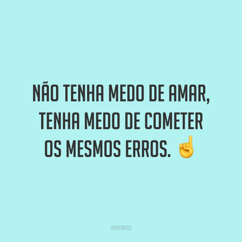 Não tenha medo de amar, tenha medo de cometer os mesmos erros.