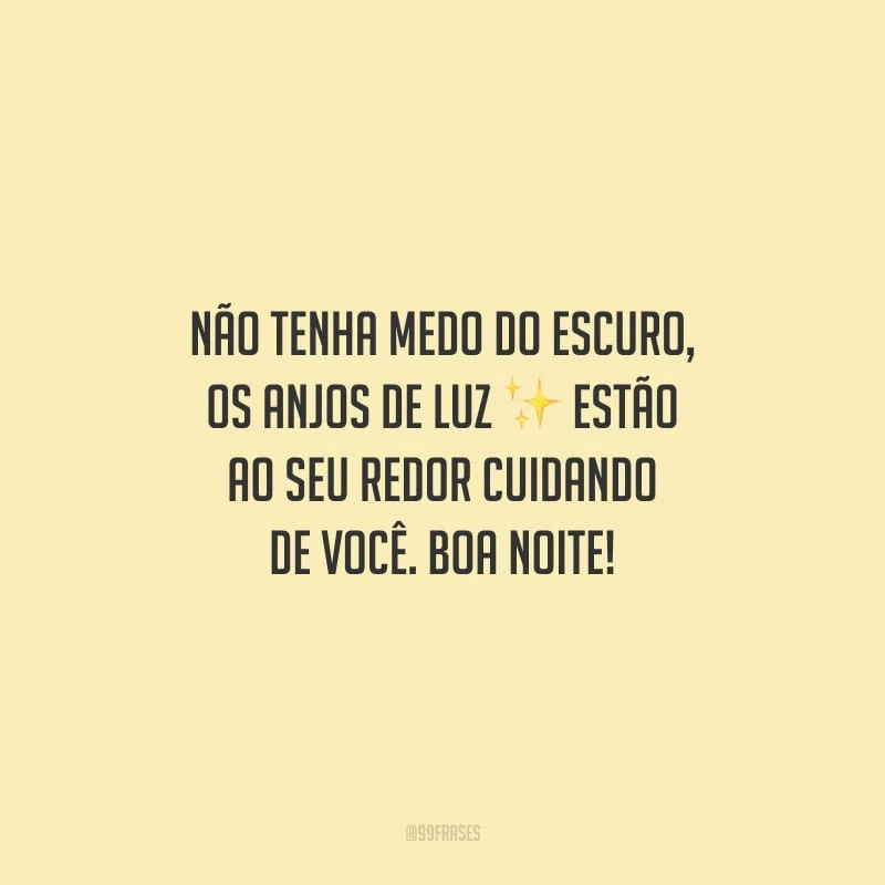 Não tenha medo do escuro, os anjos de luz estão ao seu redor cuidando de você. Boa noite!