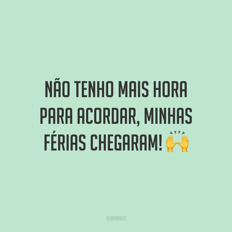 Não tenho mais hora para acordar, minhas férias chegaram! 🙌