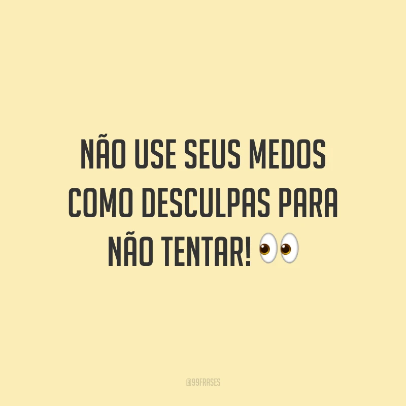 Não use seus medos como desculpas para não tentar!