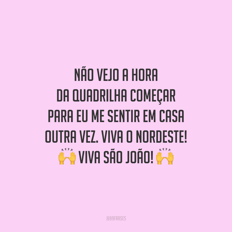 Não vejo a hora da quadrilha começar para eu me sentir em casa outra vez. Viva o nordeste! Viva São João! 