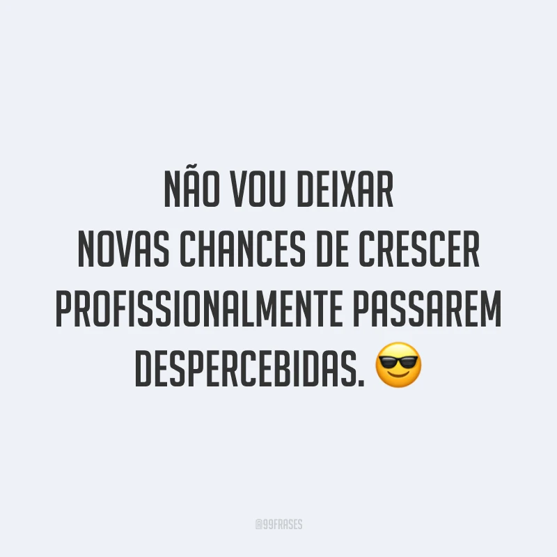 Não vou deixar novas chances de crescer profissionalmente passarem despercebidas. 😎