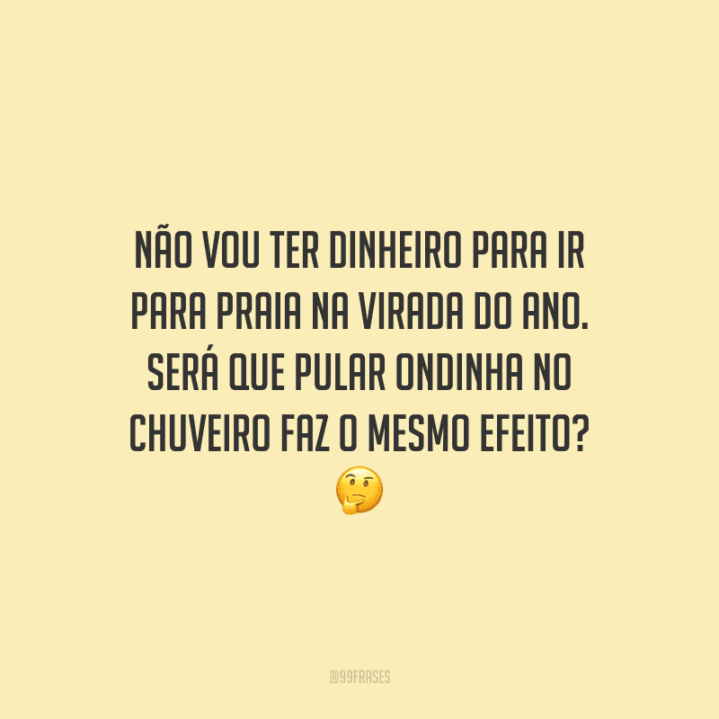 Não vou ter dinheiro para ir para praia na virada do ano. Será que pular ondinha no chuveiro faz o mesmo efeito?