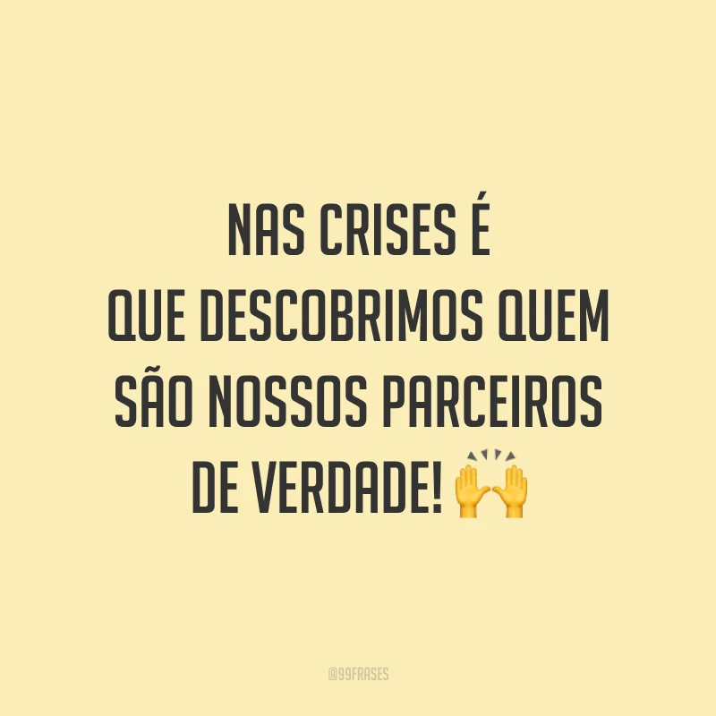 Nas crises é que descobrimos quem são nossos parceiros de verdade! 🙌