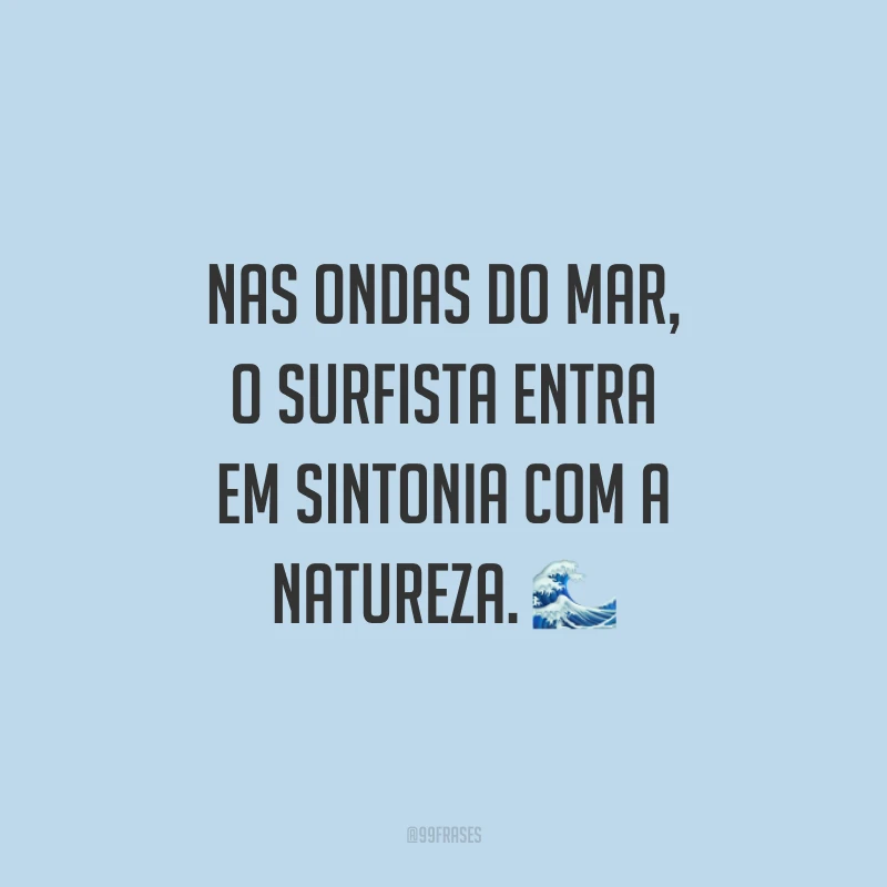 Nas ondas do mar, o surfista entra em sintonia com a natureza. ?