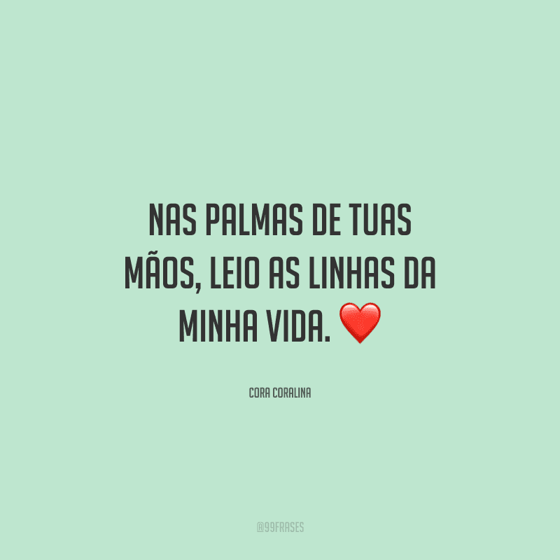 Nas palmas de tuas mãos, leio as linhas da minha vida.