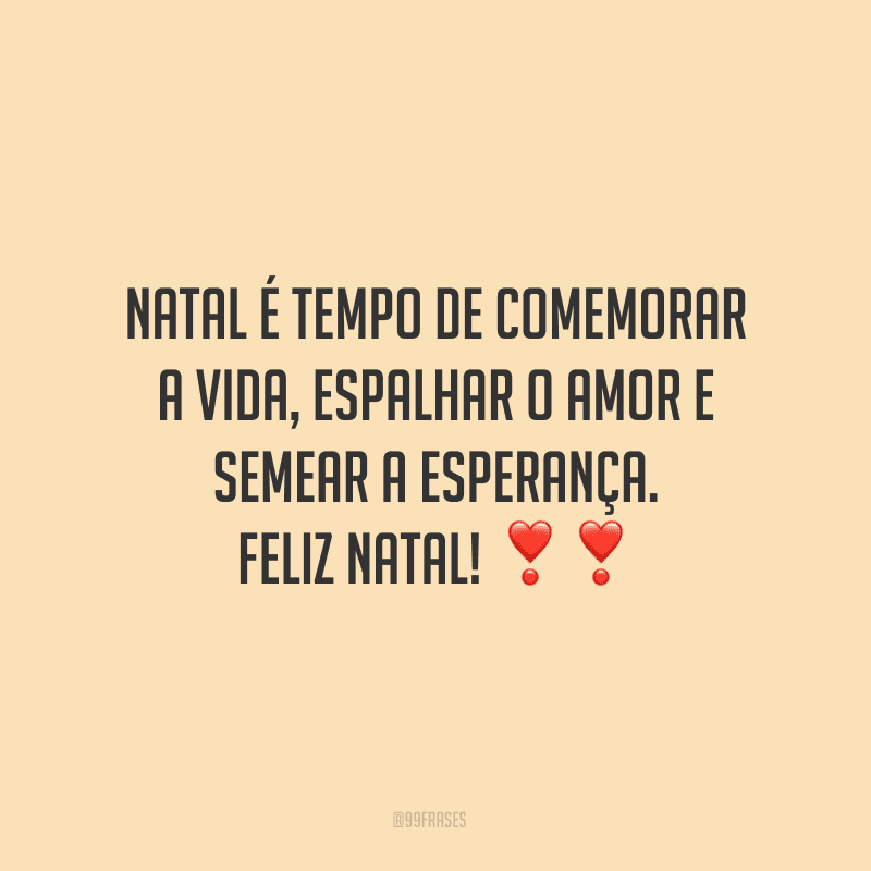 Natal é tempo de comemorar a vida, espalhar o amor e semear a esperança. Feliz Natal!