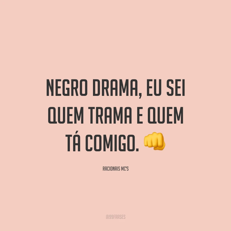 Negro drama, eu sei quem trama e quem tá comigo. 👊