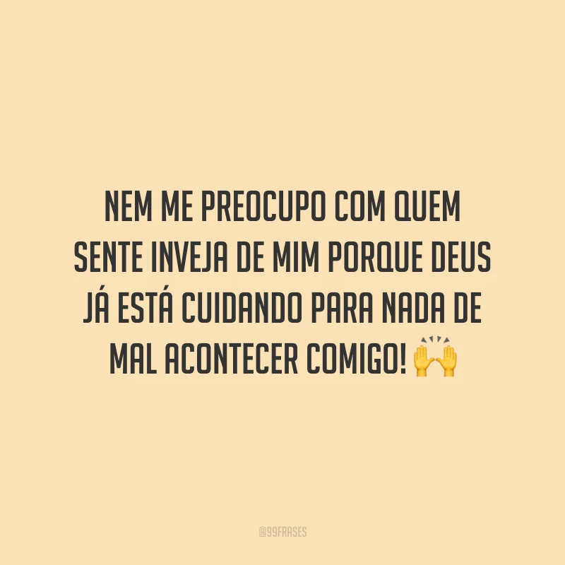 Nem me preocupo com quem sente inveja de mim porque Deus já está cuidando para nada de mal acontecer comigo! 🙌