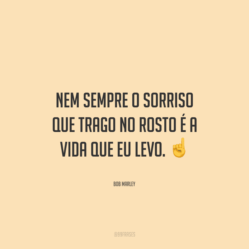 Nem sempre o sorriso que trago no rosto é a vida que eu levo.