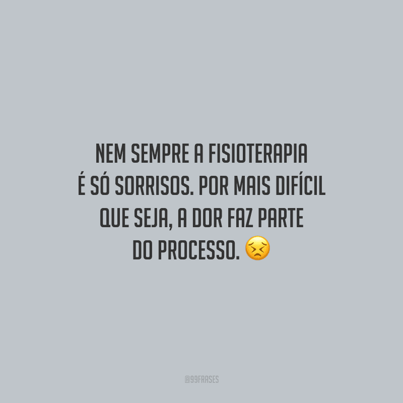 Nem sempre a fisioterapia é só sorrisos. Por mais difícil que seja, a dor faz parte do processo.