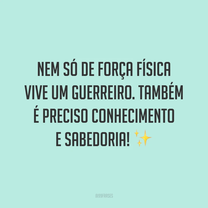 Nem só de força física vive um guerreiro. Também é preciso conhecimento e sabedoria!