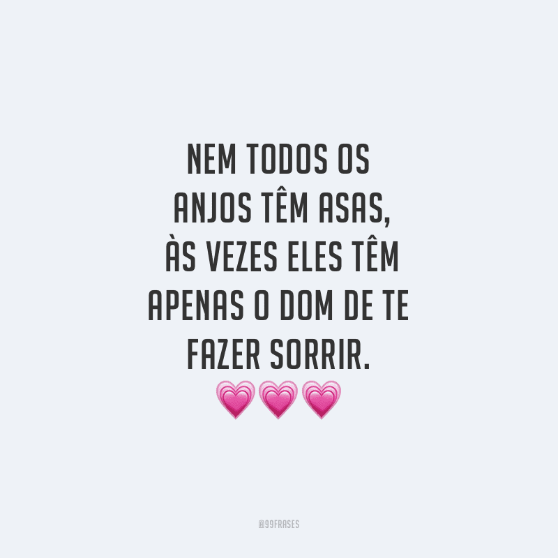 Nem todos os anjos têm asas, às vezes eles têm apenas o dom de te fazer sorrir.