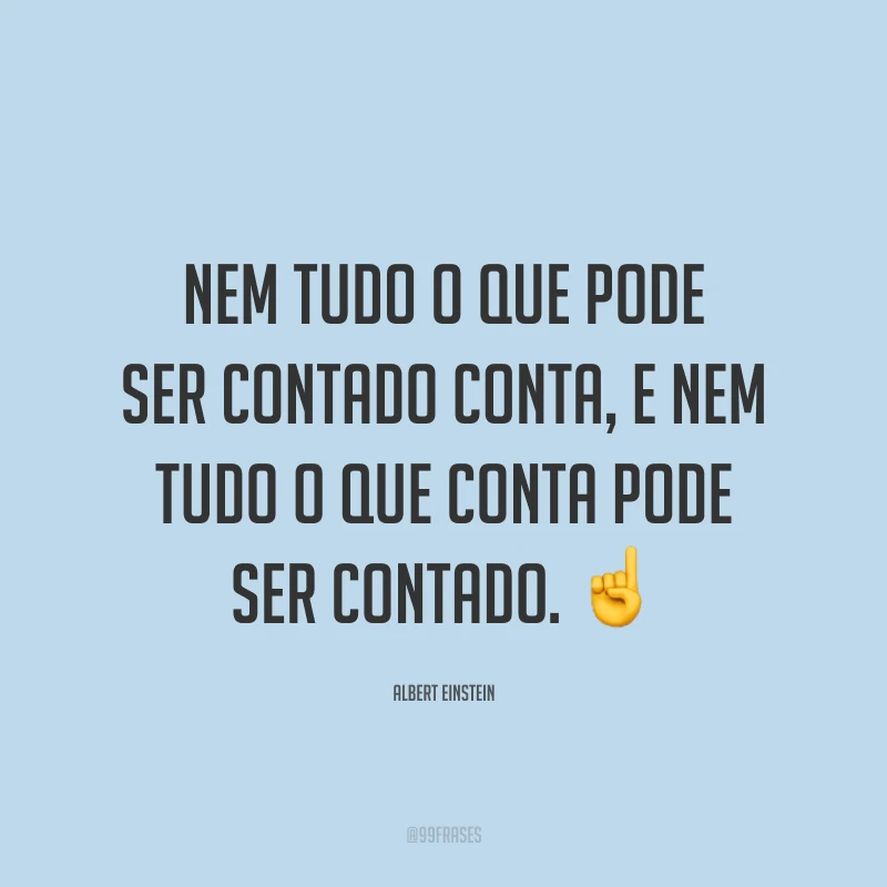 Nem tudo o que pode ser contado conta, e nem tudo o que conta pode ser contado. ☝️