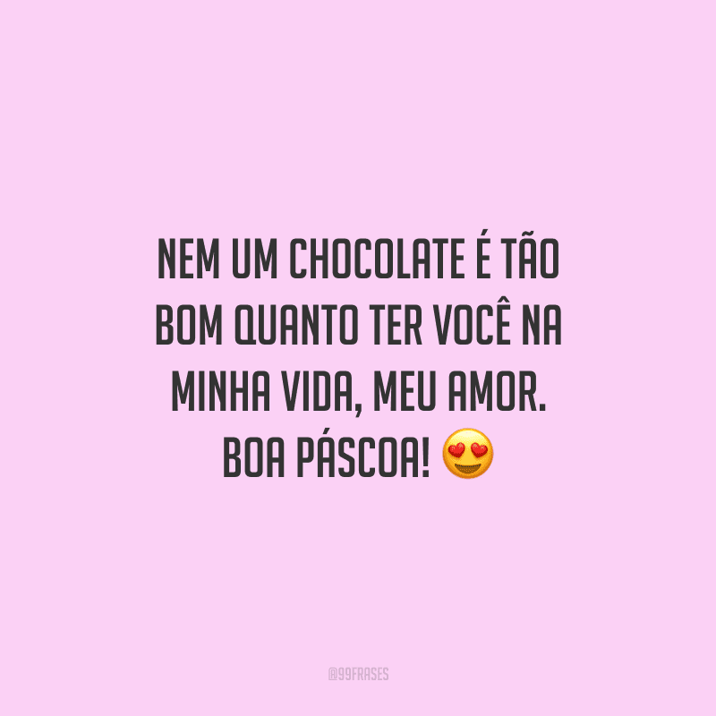 Nem um chocolate é tão bom quanto ter você na minha vida, meu amor. Boa Páscoa!