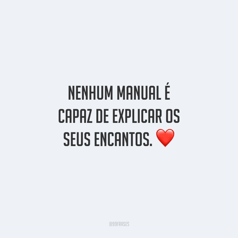 Nenhum manual é capaz de explicar os seus encantos. 