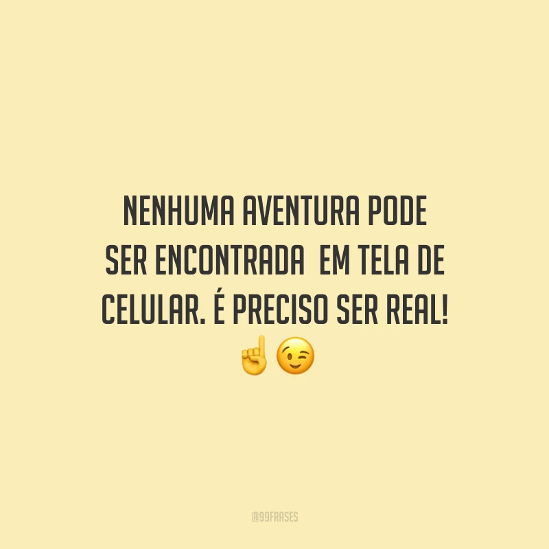 Nenhuma aventura pode ser encontrada em tela de celular. É preciso ser real!