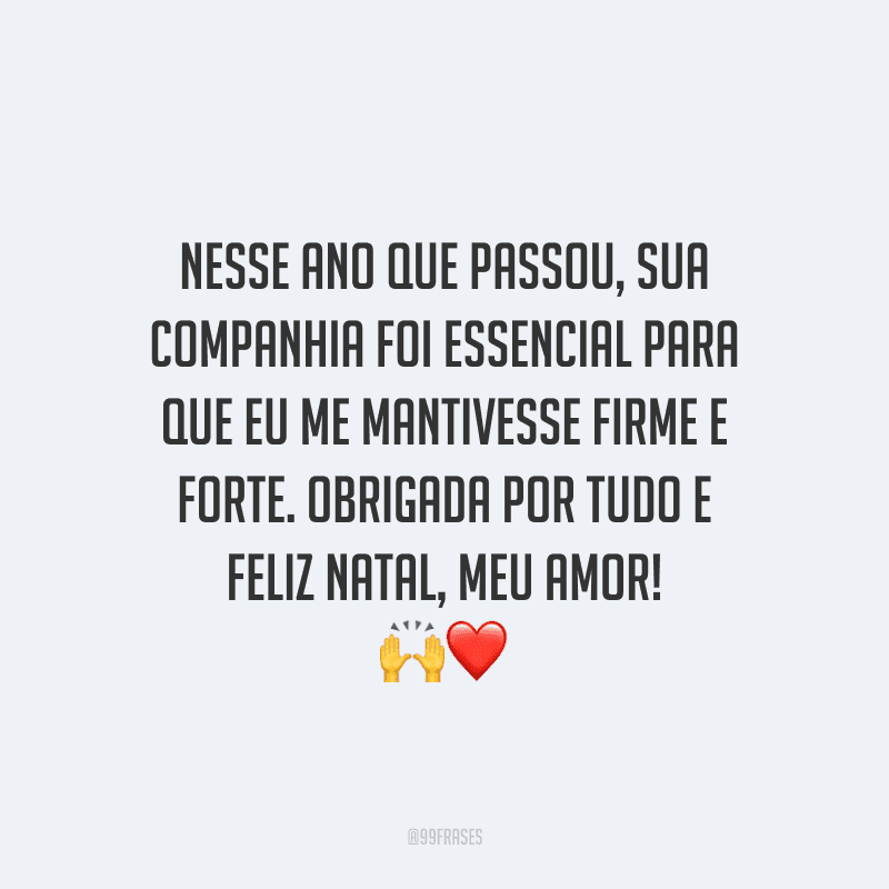 Nesse ano que passou, sua companhia foi essencial para que eu me mantivesse firme e forte. Obrigada por tudo e Feliz Natal, meu amor!