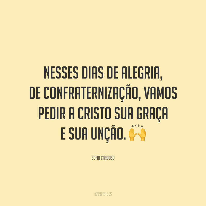 Nesses dias de alegria, de confraternização, vamos pedir a Cristo sua graça e sua unção.