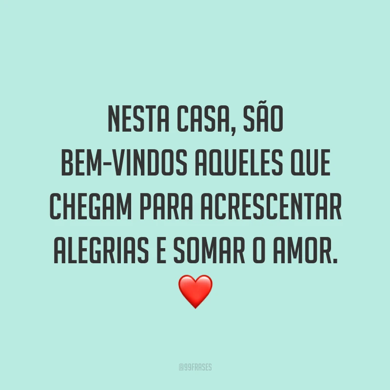 Nesta casa, são bem-vindos aqueles que chegam para acrescentar alegrias e somar o amor. ❤️