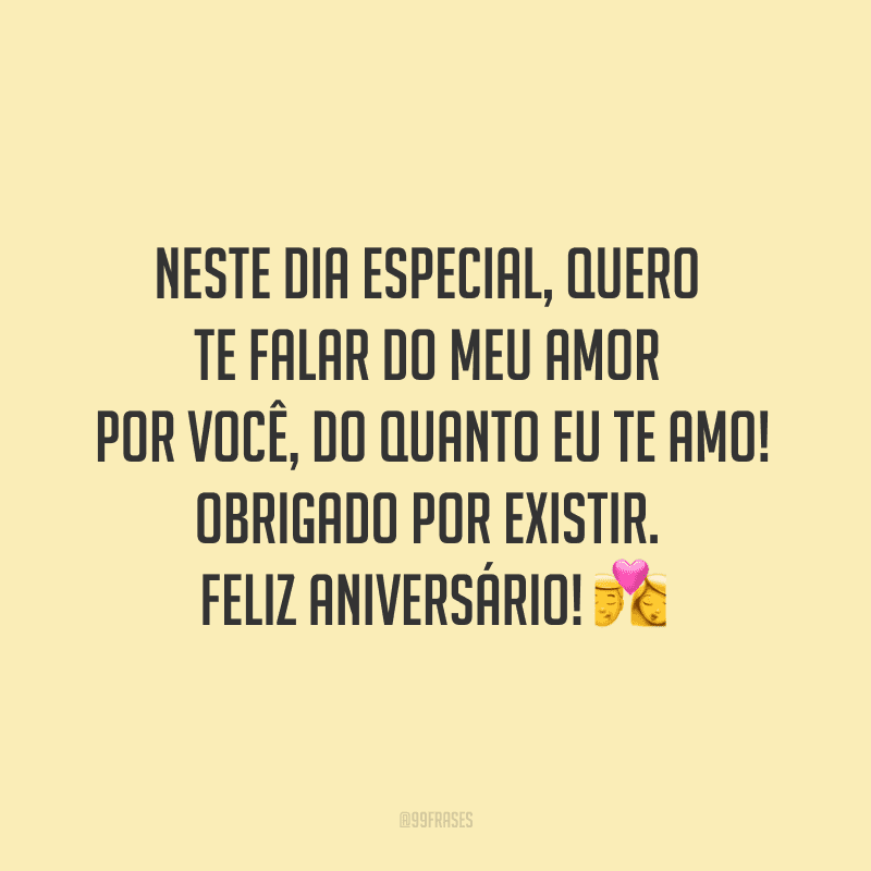 Neste dia especial, quero te falar do meu amor por você, do quanto eu te amo! Obrigado por existir. Feliz aniversário! ?