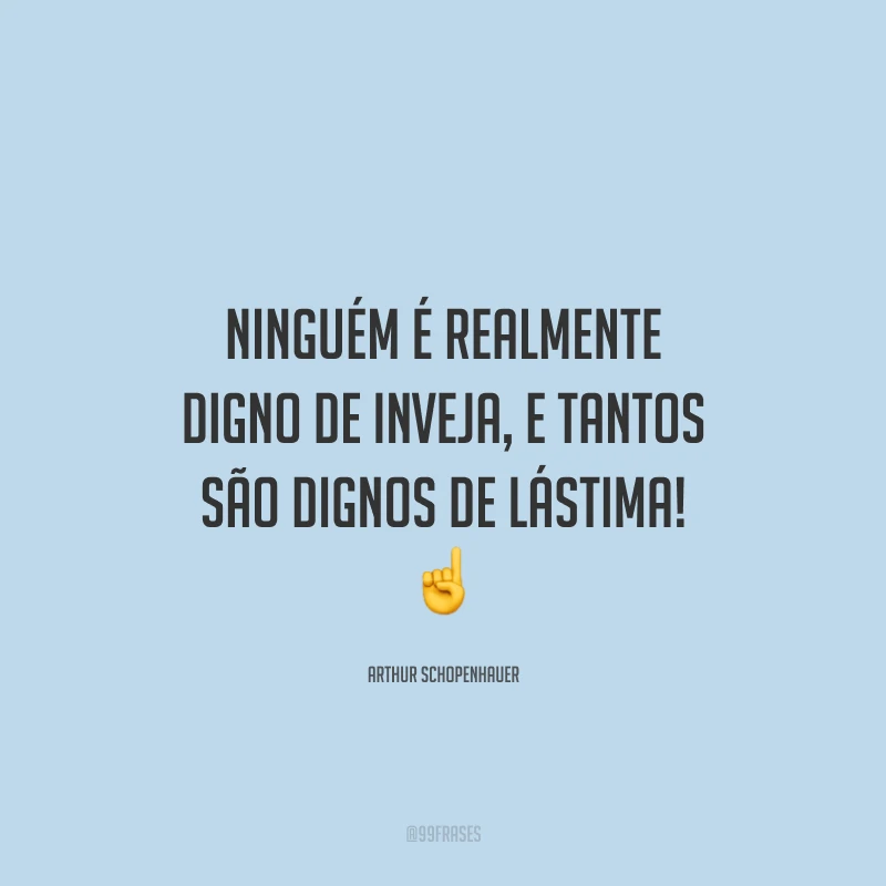Ninguém é realmente digno de inveja, e tantos são dignos de lástima! ☝️