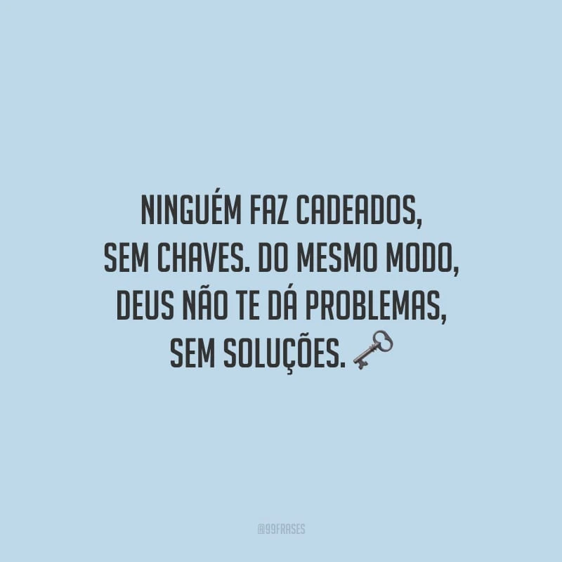 Ninguém faz cadeados, sem chaves. Do mesmo modo, Deus não te dá problemas, sem soluções.