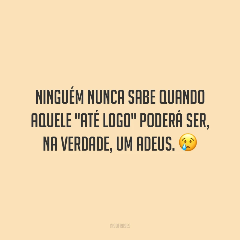 Ninguém nunca sabe quando aquele 