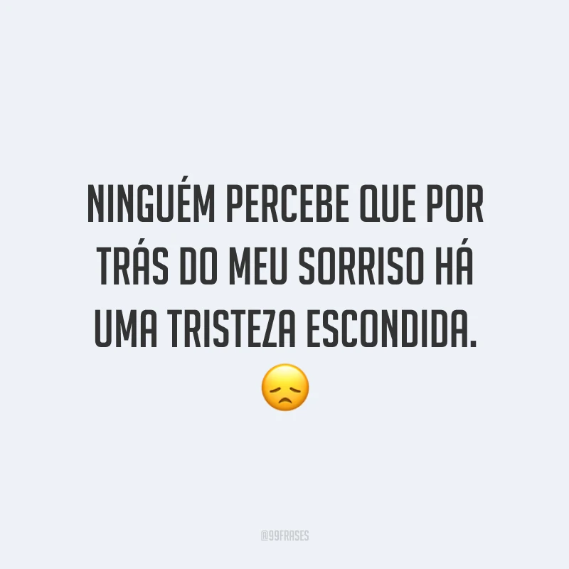 Ninguém percebe que por trás do meu sorriso há uma tristeza escondida. 😞