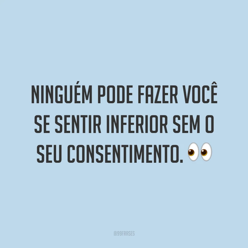 Ninguém pode fazer você se sentir inferior sem o seu consentimento. ?
