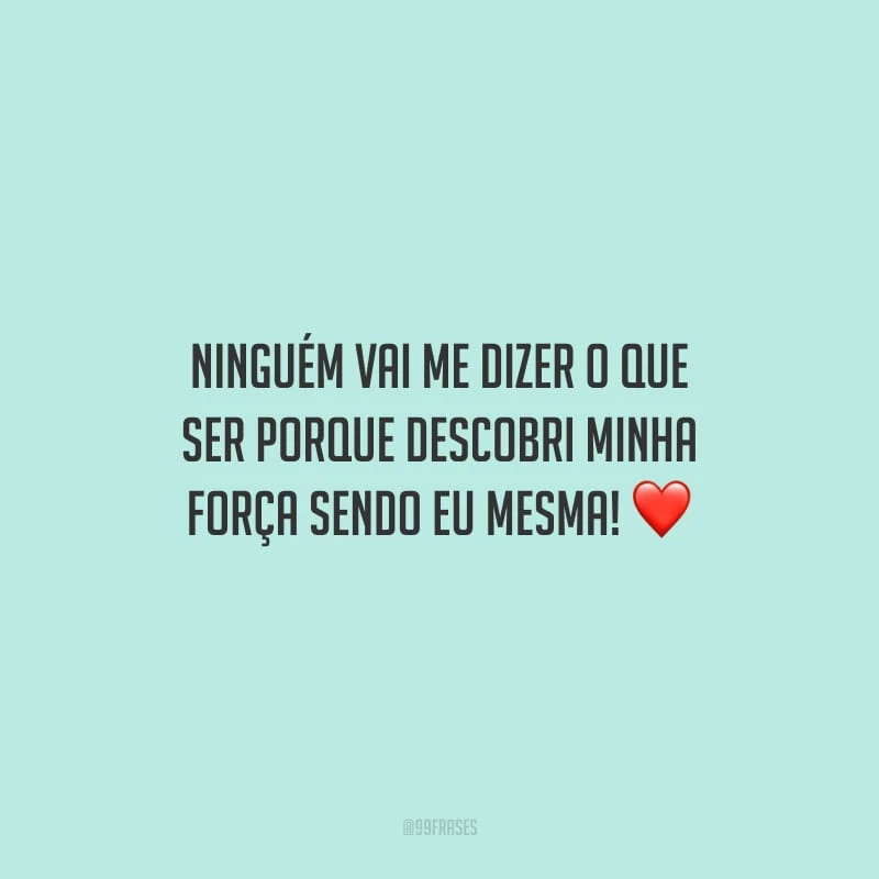 Ninguém vai me dizer o que ser porque descobri minha força sendo eu mesma!