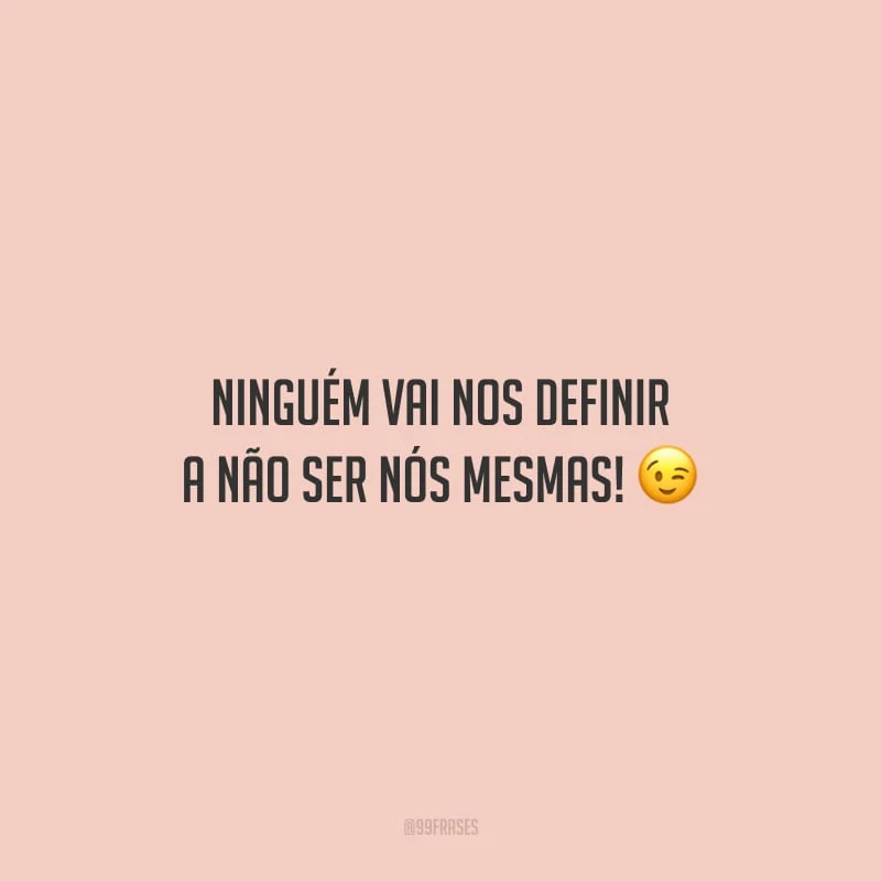 Ninguém vai nos definir a não ser nós mesmas!