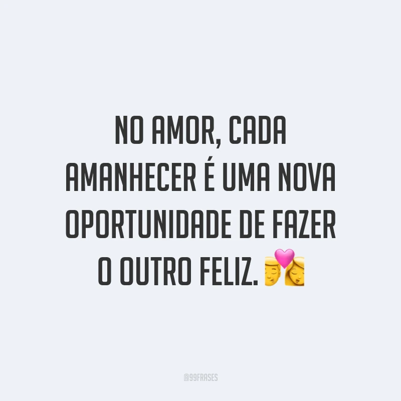 No amor, cada amanhecer é uma nova oportunidade de fazer o outro feliz. 💏