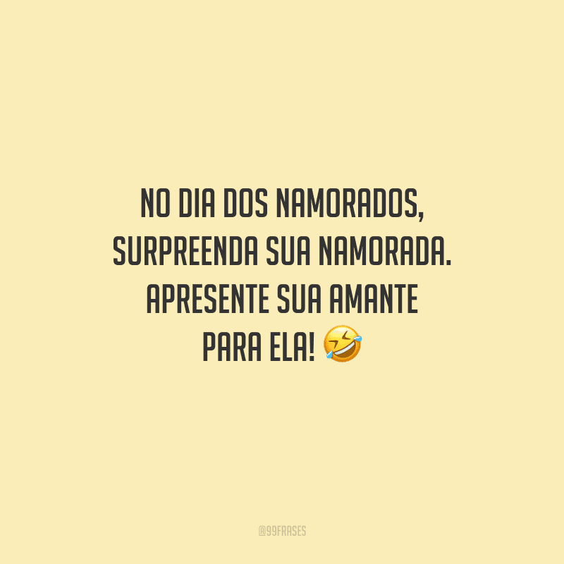 No Dia dos Namorados, surpreenda sua namorada. Apresente sua amante para ela! 
