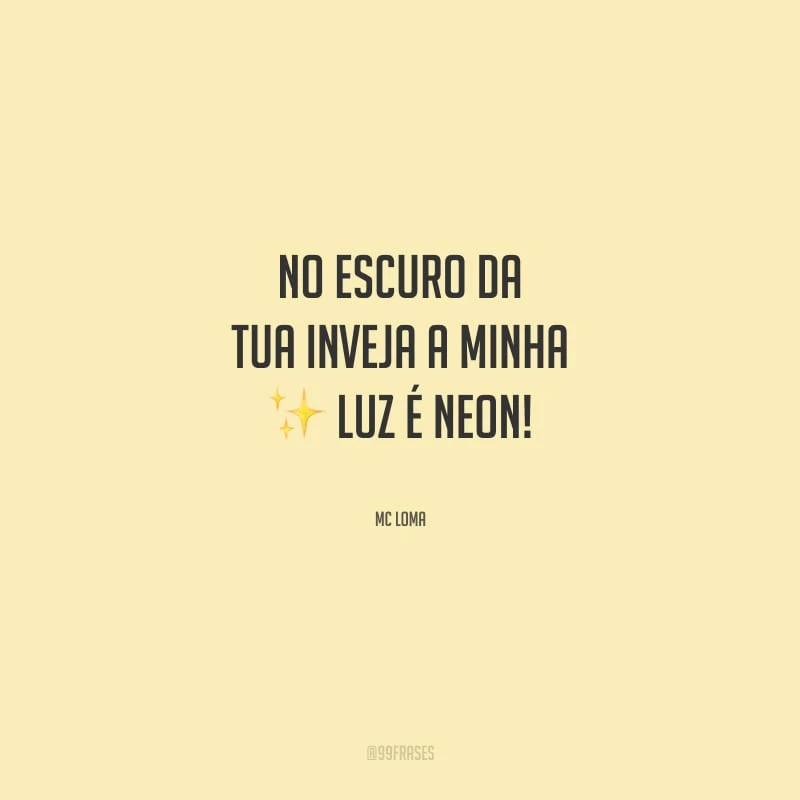 No escuro da tua inveja a minha luz é neon! 