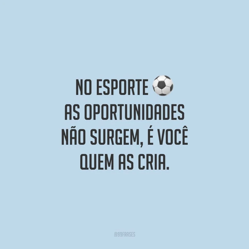 No esporte as oportunidades não surgem, é você quem as cria.