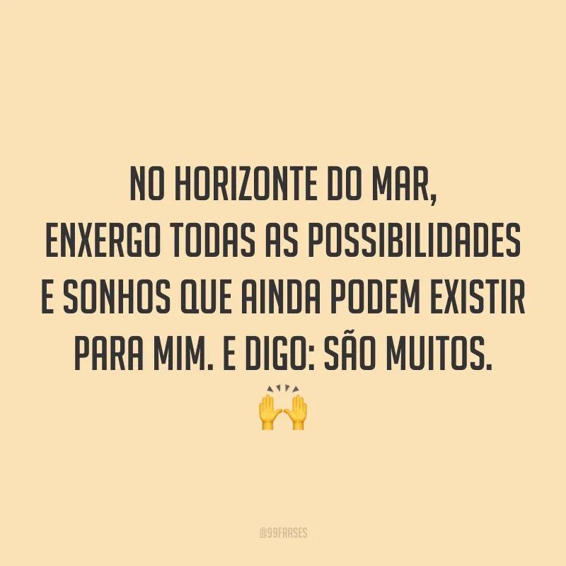 No horizonte do mar, enxergo todas as possibilidades e sonhos que ainda podem existir para mim. E digo: são muitos. 🙌