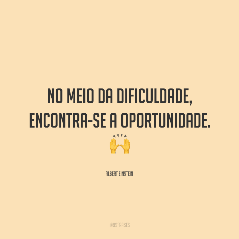 No meio da dificuldade, encontra-se a oportunidade.