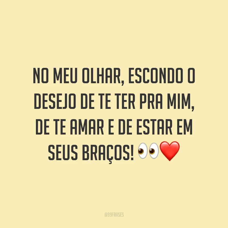 No meu olhar, escondo o desejo de te ter pra mim, de te amar e de estar em seus braços! 👀❤️