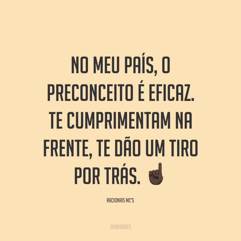 No meu país, o preconceito é eficaz. Te cumprimentam na frente, te dão um tiro por trás. ☝🏿