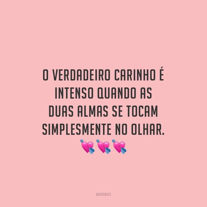 O verdadeiro carinho é intenso quando as duas almas se tocam simplesmente no olhar.