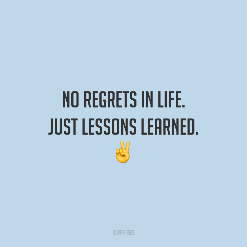 No regrets in life. Just lessons learned.(Sem arrependimentos na vida. Apenas lições aprendidas.)