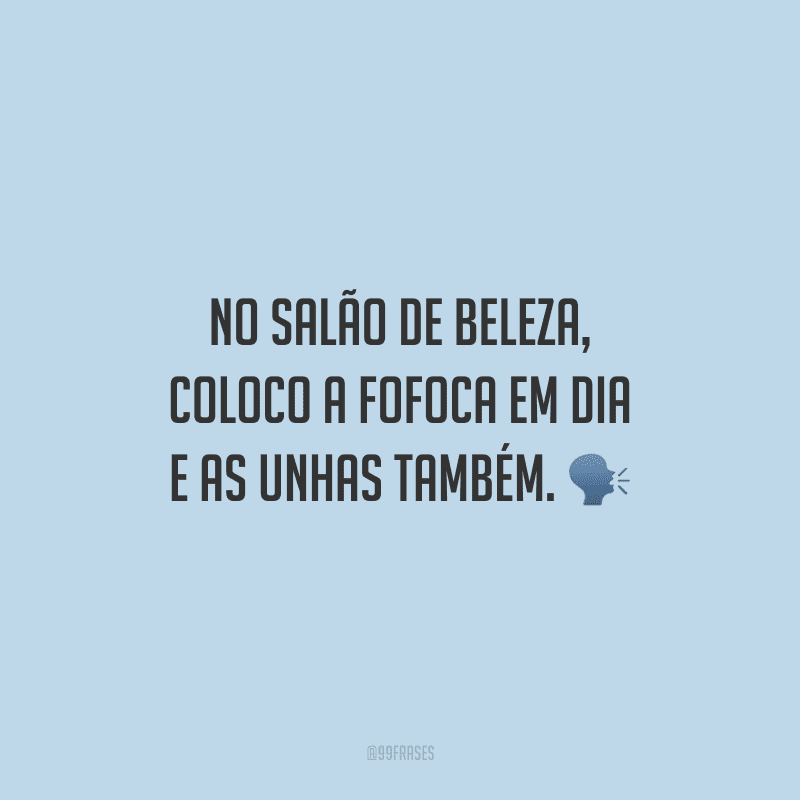 No salão de beleza, coloco a fofoca em dia e as unhas também.