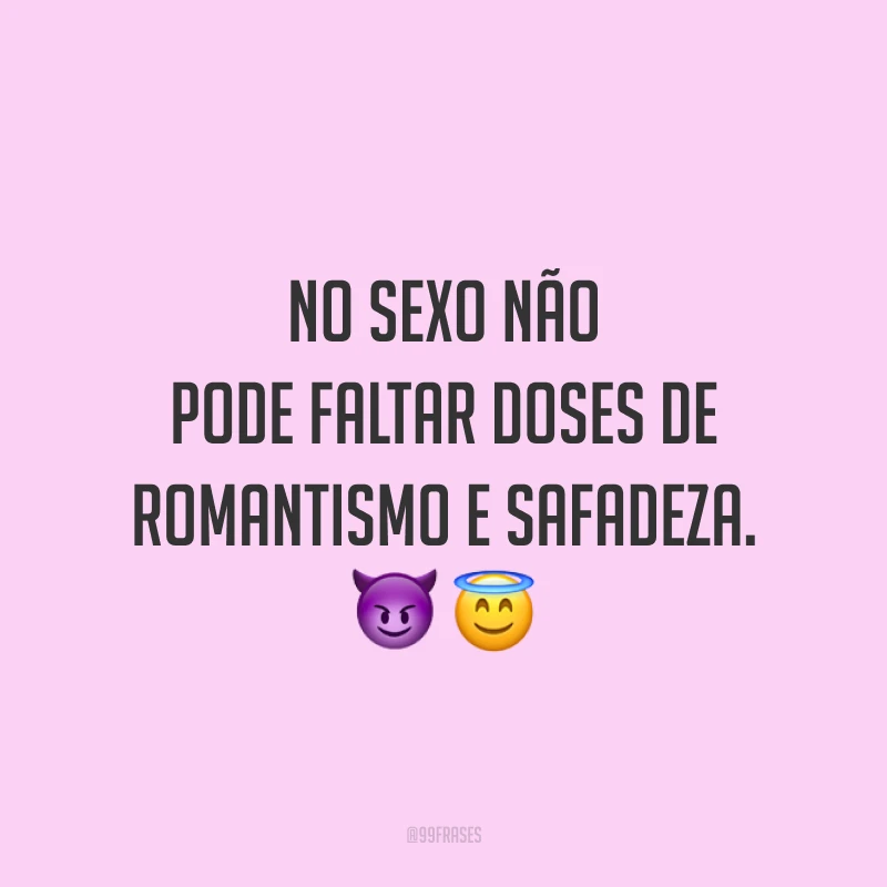 No sexo não pode faltar doses de romantismo e safadeza. 😈😇