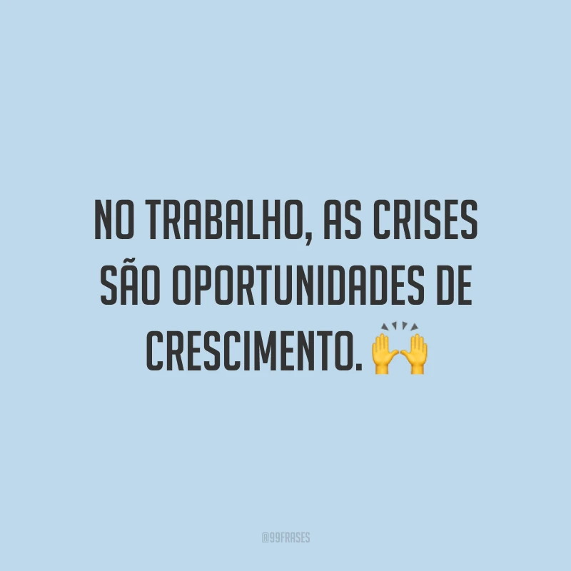 No trabalho, as crises são oportunidades de crescimento. 🙌