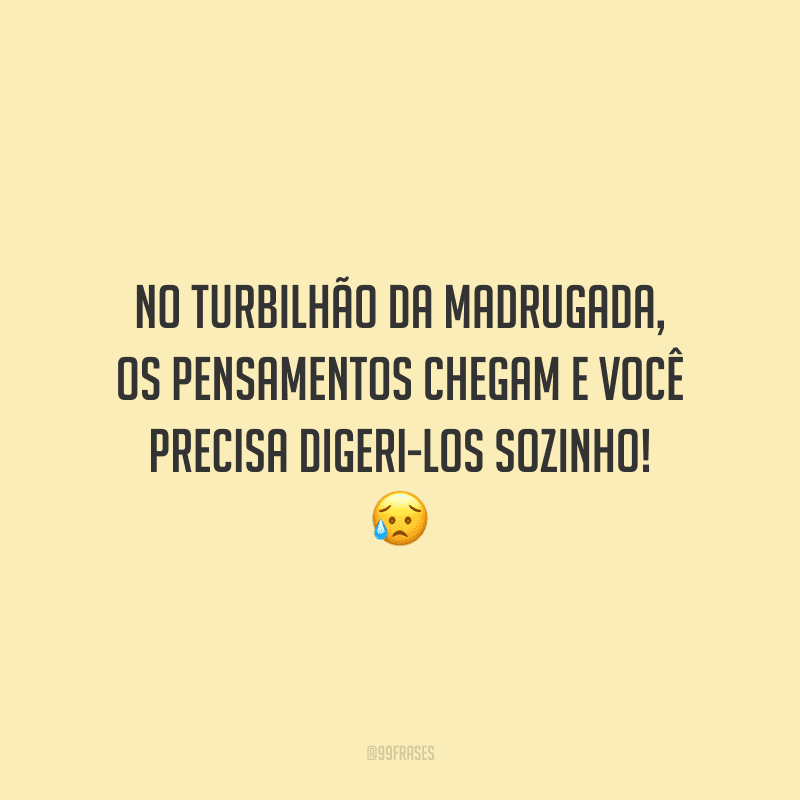 No turbilhão da madrugada, os pensamentos chegam e você precisa digeri-los sozinho!