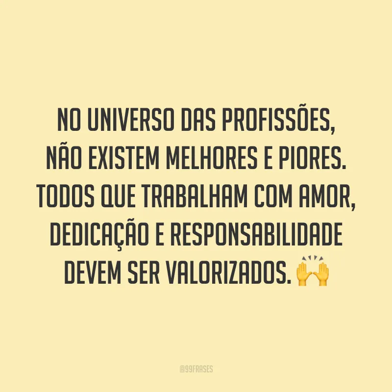 No universo das profissões, não existem melhores e piores. Todos que trabalham com amor, dedicação e responsabilidade devem ser valorizados. 🙌