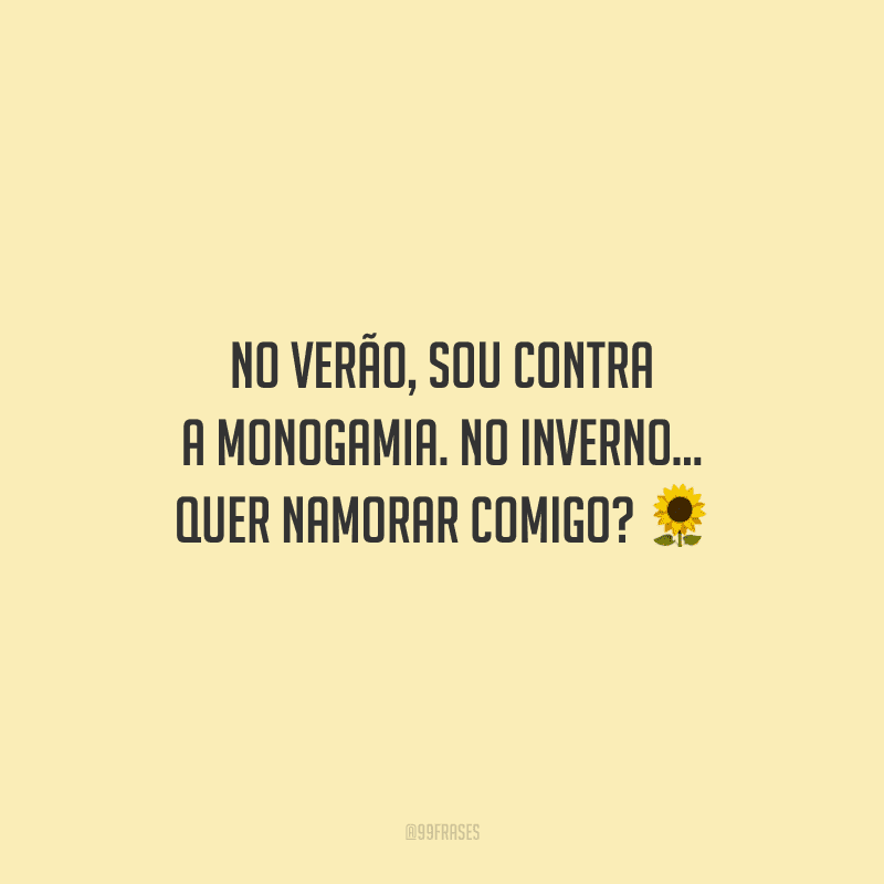 No verão, sou contra a monogamia. No inverno... Quer namorar comigo? 